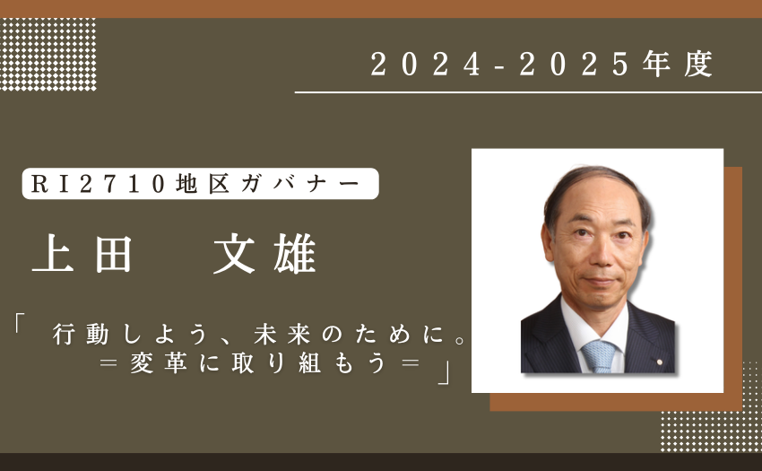 2024-2025年度RI2710地区ガバナー上田文雄 テーマは「行動しよう、未来のために。　＝変革に取り組もう＝」