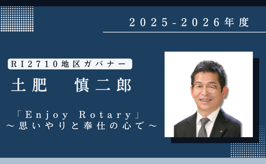 2025-2026年度RI2710地区ガバナー土肥慎二郎テーマは「Enjoy Rotary」 ～思いやりと奉仕の心で～